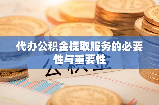 永平代办公积金提取服务的必要性与重要性