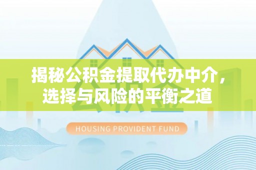 永平揭秘公积金提取代办中介，选择与风险的平衡之道