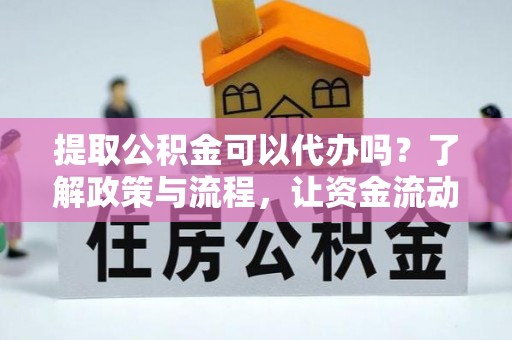 永平提取公积金可以代办吗？了解政策与流程，让资金流动更轻松