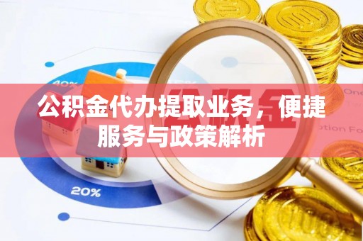 永平公积金代办提取业务，便捷服务与政策解析