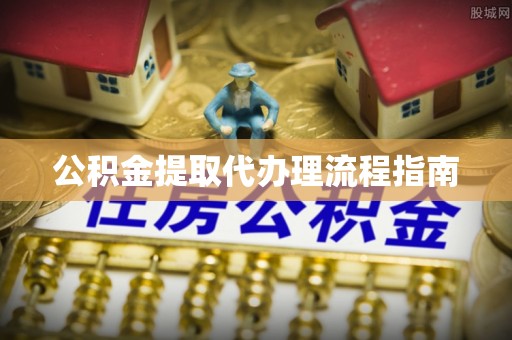永平公积金提取代办理流程指南