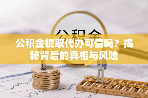 永平公积金提取代办可信吗？揭秘背后的真相与风险