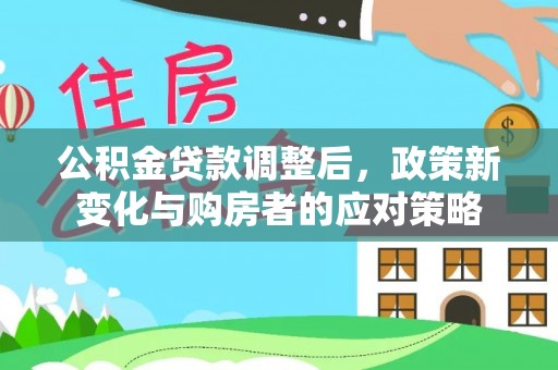 永平公积金贷款调整后，政策新变化与购房者的应对策略