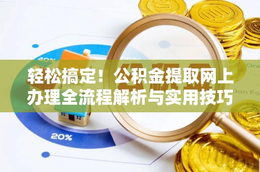 永平轻松搞定！公积金提取网上办理全流程解析与实用技巧
