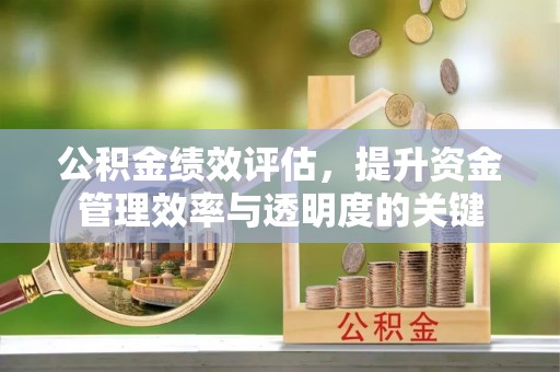 永平公积金绩效评估，提升资金管理效率与透明度的关键
