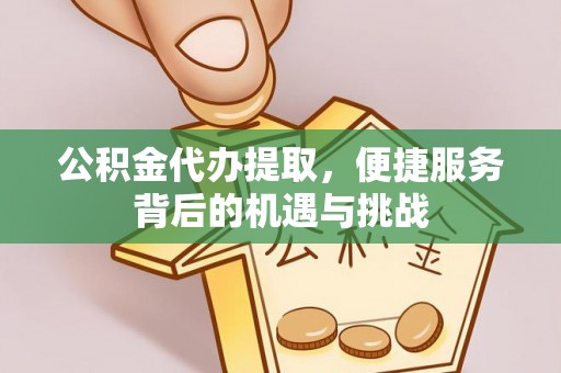 永平公积金代办提取，便捷服务背后的机遇与挑战
