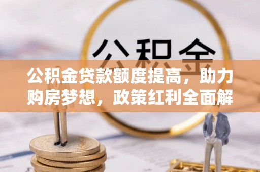 永平公积金贷款额度提高，助力购房梦想，政策红利全面解析