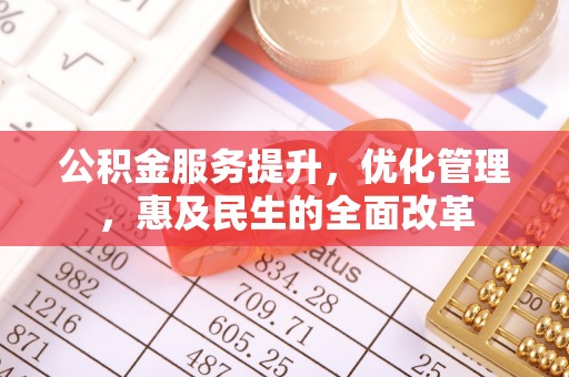 永平公积金服务提升，优化管理，惠及民生的全面改革