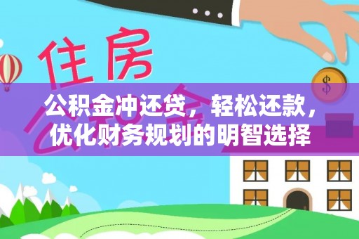 永平公积金冲还贷，轻松还款，优化财务规划的明智选择