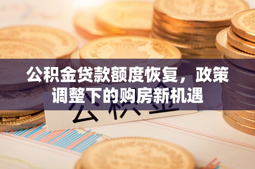 永平公积金贷款额度恢复，政策调整下的购房新机遇