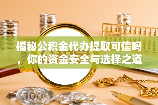 永平揭秘公积金代办提取可信吗，你的资金安全与选择之道