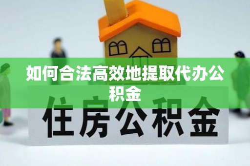 永平如何合法高效地提取代办公积金