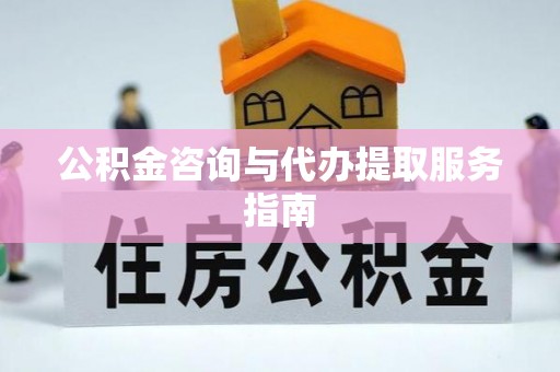 永平公积金咨询与代办提取服务指南