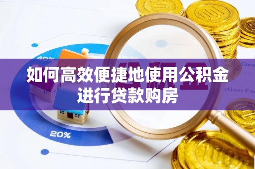 永平如何高效便捷地使用公积金进行贷款购房
