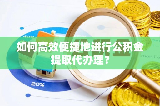 永平如何高效便捷地进行公积金提取代办理？