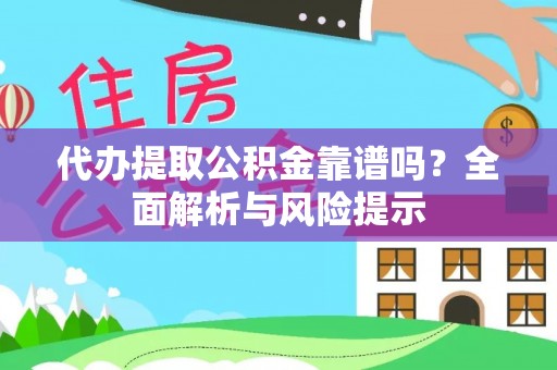 永平代办提取公积金靠谱吗？全面解析与风险提示
